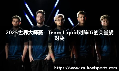 2025世界大师赛：Team Liquid对阵iG的荣誉战对决